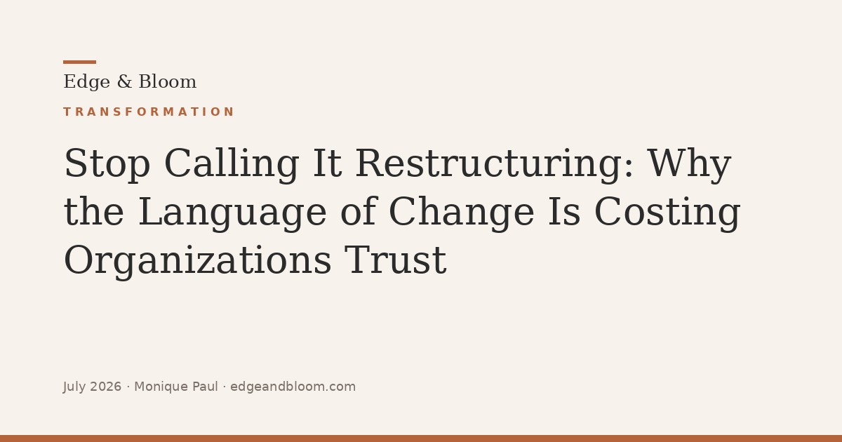 Stop Calling It Restructuring: Why the Language of Change Is Costing Organizations Trust